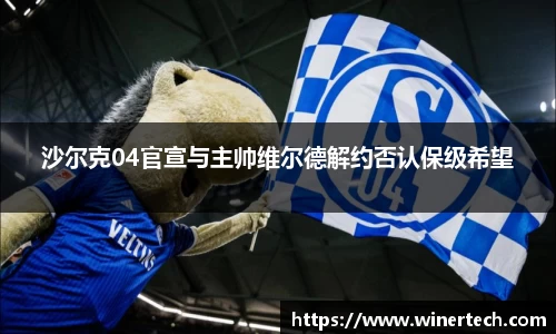 沙尔克04官宣与主帅维尔德解约否认保级希望