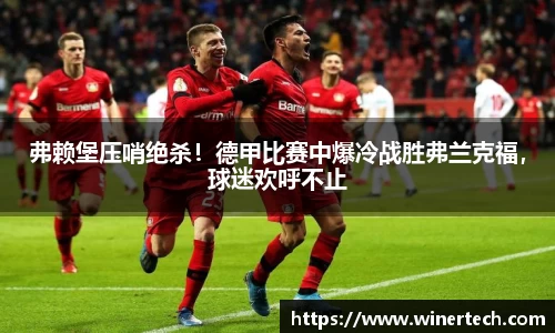 弗赖堡压哨绝杀！德甲比赛中爆冷战胜弗兰克福，球迷欢呼不止