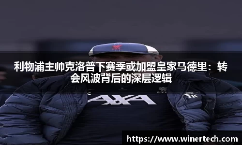 利物浦主帅克洛普下赛季或加盟皇家马德里：转会风波背后的深层逻辑
