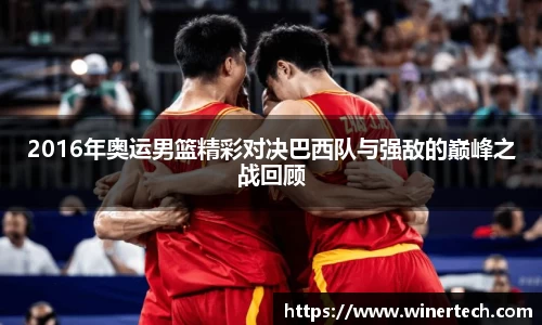 2016年奥运男篮精彩对决巴西队与强敌的巅峰之战回顾