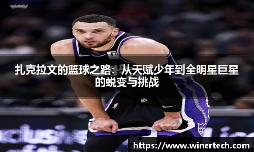 扎克拉文的篮球之路：从天赋少年到全明星巨星的蜕变与挑战