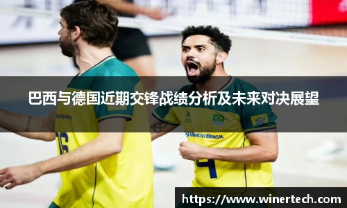 巴西与德国近期交锋战绩分析及未来对决展望