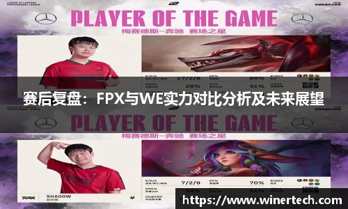 赛后复盘：FPX与WE实力对比分析及未来展望
